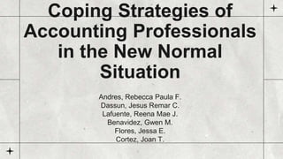 Coping Strategies of
Accounting Professionals
in the New Normal
Situation
Andres, Rebecca Paula F.
Dassun, Jesus Remar C.
Lafuente, Reena Mae J.
Benavidez, Gwen M.
Flores, Jessa E.
Cortez, Joan T.
 