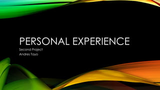 PERSONAL EXPERIENCE
Second Project
Andres Tayo

 