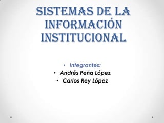 Sistemas de la
Información
Institucional
• Integrantes:
• Andrés Peña López
• Carlos Rey López
 