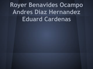 Royer Benavides Ocampo
Andres Diaz Hernandez
Eduard Cardenas
 