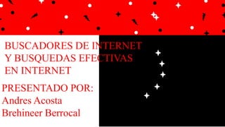 BUSCADORES DE INTERNET
Y BUSQUEDAS EFECTIVAS
EN INTERNET
PRESENTADO POR:
Andres Acosta
Brehineer Berrocal
 