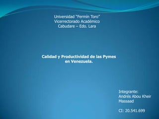 Universidad “Fermín Toro” Vicerrectorado Académico Cabudare – Edo. Lara  Calidad y Productividad de las Pymes en Venezuela. Integrante: Andrés Abou Kheir Massaad CI: 20.541.699 