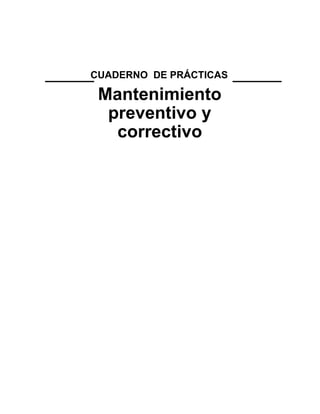 CUADERNO DE PRÁCTICAS
Mantenimiento
preventivo y
correctivo
 