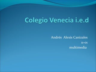 Andrés Alexis Canizales
                   11-01
           multimedia
 