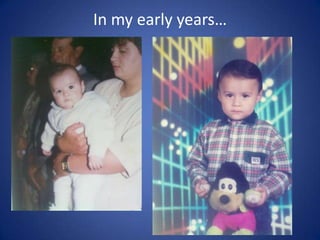 In my early years…

 