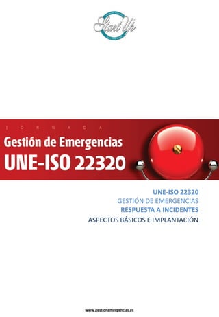 UNE-ISO 22320
GESTIÓN DE EMERGENCIAS
RESPUESTA A INCIDENTES
www.gestionemergencias.es
ASPECTOS BÁSICOS E IMPLANTACIÓN
 
