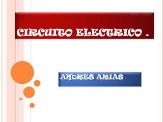 CIRCUITO ELECTRICO .



      ANDRES ARIAS
 