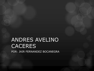 ANDRES AVELINO
CACERES
POR: JAIR FERNANDEZ BOCANEGRA
 
