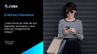 E-Delivery Experience
¿Cómo llevar los retos de una
operación omnicanal y crear
entornos inteligentes de
trabajo?
Andrés Avila
11/12/2020
 