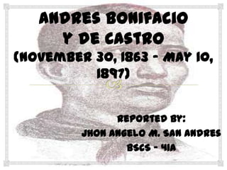 Andres Bonifacioy de Castro(November 30, 1863 – May 10, 1897)  Reported by: Jhon Angelo M. San Andres BSCS – 41A 