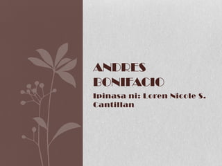 Ipinasani: Loren Nicole S. Cantillan Andres Bonifacio 