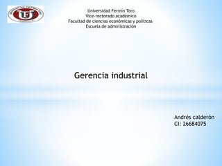 Universidad Fermín Toro
Vice-rectorado académico
Facultad de ciencias económicas y políticas
Escuela de administración
Gerencia industrial
Andrés calderón
CI: 26684075
 