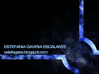 ESTEFANIA GAVIRIA ESCALANTE  estefagaes.blogspot.com 