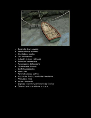 Desarrollo de un proyecto
Preparación de la escena
Modelado de objetos
Uso de materiales
Inclusión de luces y cámaras
Animación de la escena
Renderización de la escena
La ventana de 3ds max
Controles especiales
Menú cuad
Administración de archivos
Importación, fusión y sustitución de escenas
Archivos de inicio
Archivo 3dsmax.ini
Copia de seguridad y compresión de escenas
Sistema de recuperación de bloqueos
 