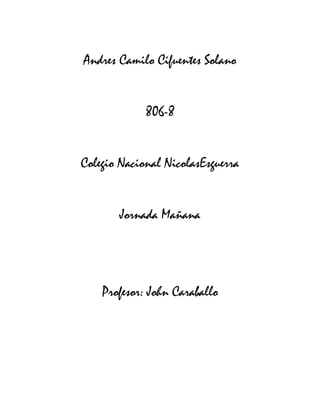 Andres Camilo Cifuentes Solano


             806-8


Colegio Nacional NicolasEsguerra


       Jornada Mañana




    Profesor: John Caraballo
 