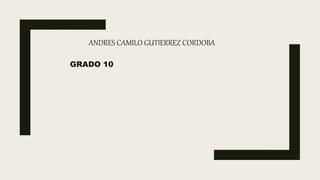 ANDRES CAMILO GUTIERREZ CORDOBA
GRADO 10
 
