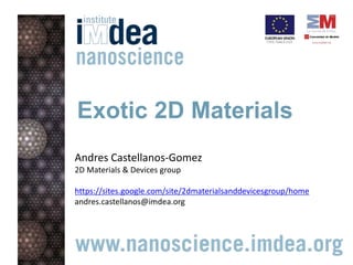 Exotic 2D Materials
Andres Castellanos-Gomez
2D Materials & Devices group
https://sites.google.com/site/2dmaterialsanddevicesgroup/home
andres.castellanos@imdea.org
 