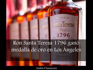 Ron Santa Teresa 1796 ganó
medalla de oro en Los Ángeles
Andrés Chumaceiro
 