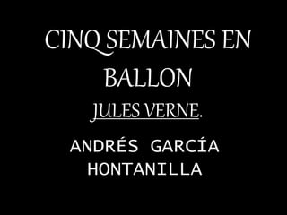 CINQ SEMAINES EN 
BALLON 
JULES VERNE. 
ANDRÉS GARCÍA 
HONTANILLA 
 