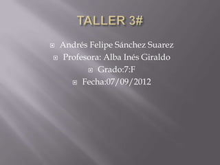 Andrés Felipe Sánchez Suarez
 Profesora: Alba Inés Giraldo

         Grado:7:F

     Fecha:07/09/2012
 