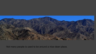 Not many people is used to be around a nice clean place.