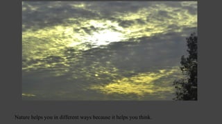 Nature helps you in different ways because it helps you think.