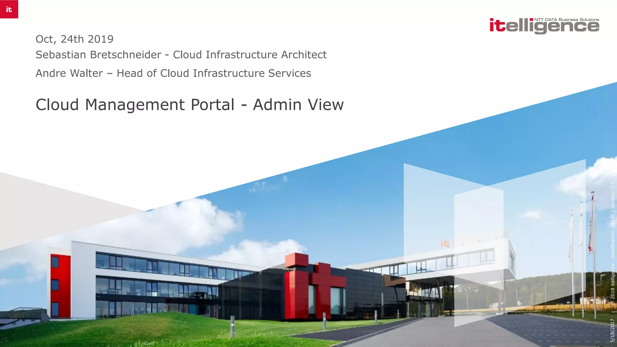 Cloud Management Portal - Admin View
Oct, 24th 2019
Sebastian Bretschneider - Cloud Infrastructure Architect
Andre Walter – Head of Cloud Infrastructure Services
5/18/2017©2018itelligenceclassification:public|version:1.1
 