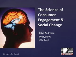 The Science of
Consumer
Engagement &
Social Change
Katya Andresen
@katyaN4G
May 2012
 