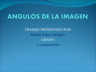 TRABAJO PRESENTADO POR: Andrés Felipe Enríquez  GRADO: 11 computación 