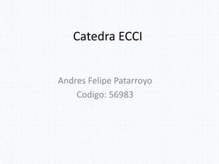 Catedra ECCI
Andres Felipe Patarroyo
Codigo: 56983
 