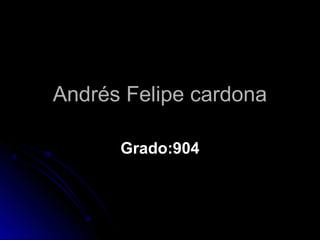Grado:904Grado:904
Andrés Felipe cardonaAndrés Felipe cardona
 