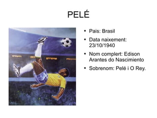 PELÉ Pais: Brasil Data naixement: 23/10/1940 Nom complert: Edison Arantes do Nascimiento Sobrenom: Pelé i O Rey. 