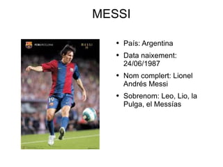 MESSI País: Argentina  Data naixement: 24/06/1987 Nom complert: Lionel Andrés Messi Sobrenom: Leo, Lio, la Pulga, el Messías 
