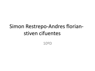 Simon Restrepo-Andres florian-
stiven cifuentes
10ºD
 