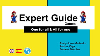 Expert Guide
One for all & All for one
Games
Rusty Jonas Gallardo
Andres Vega
Frances Sanchez
 