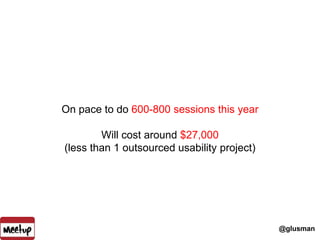 On pace to do 600-800 sessions this year<br />Will cost around $27,000 (less than 1 outsourced usability project)<br />