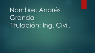Nombre: Andrés
Granda
Titulación: Ing. Civil.
 