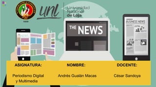 ASIGNATURA: NOMBRE: DOCENTE:
Periodismo Digital Andrés Gualán Macas César Sandoya
y Multimedia
 