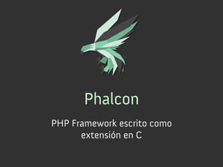 Phalcon
PHP Framework escrito como
      extensión en C
 