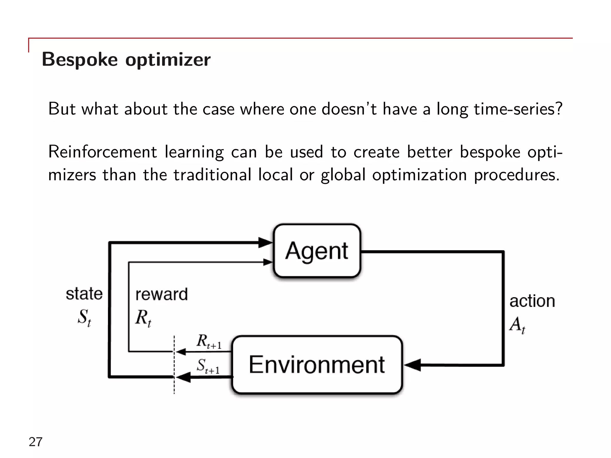 Bespoke optimizer
But what about the case where one doesn’t have a long time-series?
Reinforcement learning can be used to create better bespoke opti-
mizers than the traditional local or global optimization procedures.
27
 