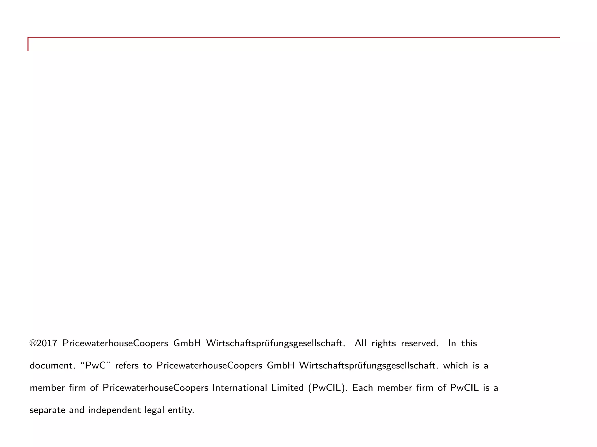 ®2017 PricewaterhouseCoopers GmbH Wirtschaftsprüfungsgesellschaft. All rights reserved. In this
document, “PwC” refers to PricewaterhouseCoopers GmbH Wirtschaftsprüfungsgesellschaft, which is a
member firm of PricewaterhouseCoopers International Limited (PwCIL). Each member firm of PwCIL is a
separate and independent legal entity.
 