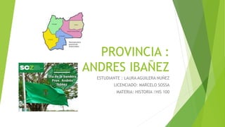 PROVINCIA :
ANDRES IBAÑEZ
ESTUDIANTE : LAURA AGUILERA NUÑEZ
LICENCIADO: MARCELO SOSSA
MATERIA: HISTORIA /HIS 100
 