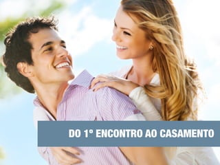 DO 1º ENCONTRO AO CASAMENTO 
 