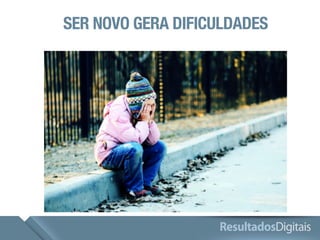 SER NOVO GERA DIFICULDADES 
 