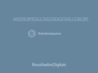 ANDRE@RESULTADOSDIGITAIS.COM.BR 
@andresiqueira 
