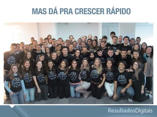 MAS DÁ PRA CRESCER RÁPIDO 
 
