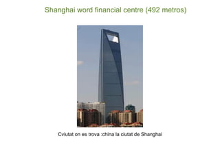 Shanghai word financial centre (492 metros)




    Cviutat on es trova :china la ciutat de Shanghai
 