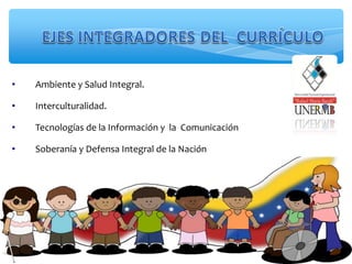 • Ambiente y Salud Integral.
• Interculturalidad.
• Tecnologías de la Información y la Comunicación
• Soberanía y Defensa Integral de la Nación
 