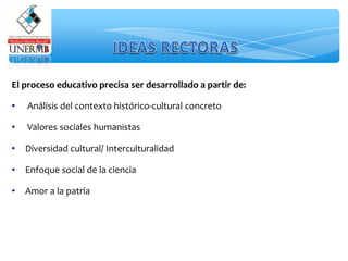 El proceso educativo precisa ser desarrollado a partir de:
• Análisis del contexto histórico-cultural concreto
• Valores sociales humanistas
• Diversidad cultural/ Interculturalidad
• Enfoque social de la ciencia
• Amor a la patria
 