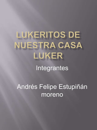 Integrantes
Andrés Felipe Estupiñán
moreno
 